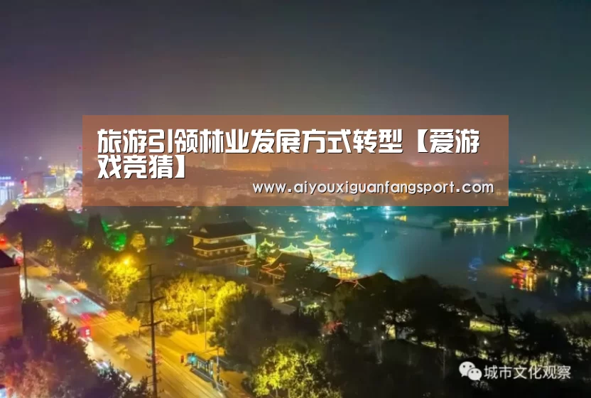 旅游引领林业发展方式转型【爱游戏竞猜】(图1) 爱游戏竞猜